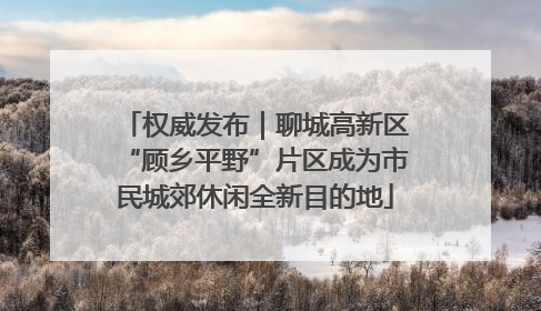 权威发布｜聊城高新区“顾乡平野”片区成为市民城郊休闲全新目的地